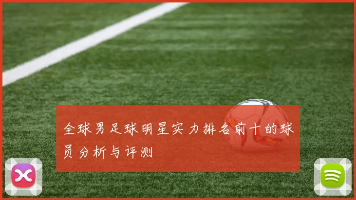 全球男足球明星实力排名前十的球员分析与评测