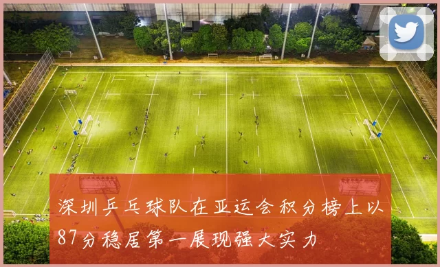 深圳乒乓球队在亚运会积分榜上以87分稳居第一展现强大实力