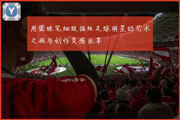用圆珠笔细致描绘足球明星的艺术之旅与创作灵感分享