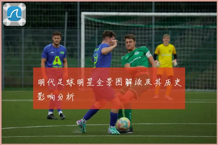 明代足球明星全景图解读及其历史影响分析