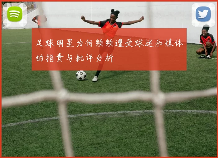 足球明星为何频频遭受球迷和媒体的指责与批评分析