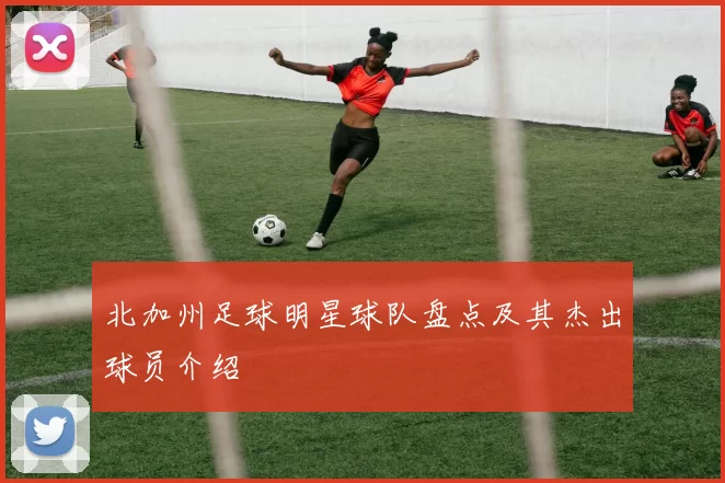 北加州足球明星球队盘点及其杰出球员介绍