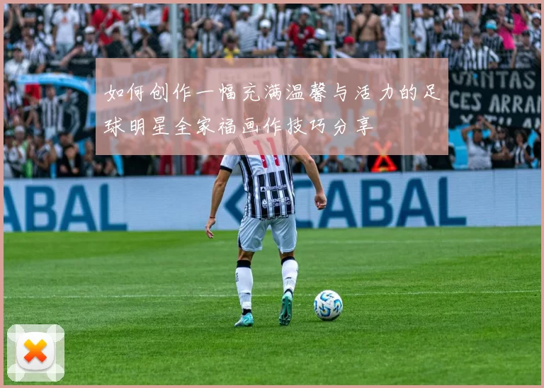 如何创作一幅充满温馨与活力的足球明星全家福画作技巧分享