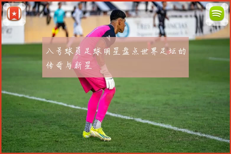 八号球员足球明星盘点世界足坛的传奇与新星