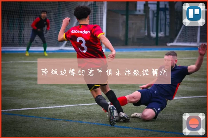 降级边缘的意甲俱乐部数据解析